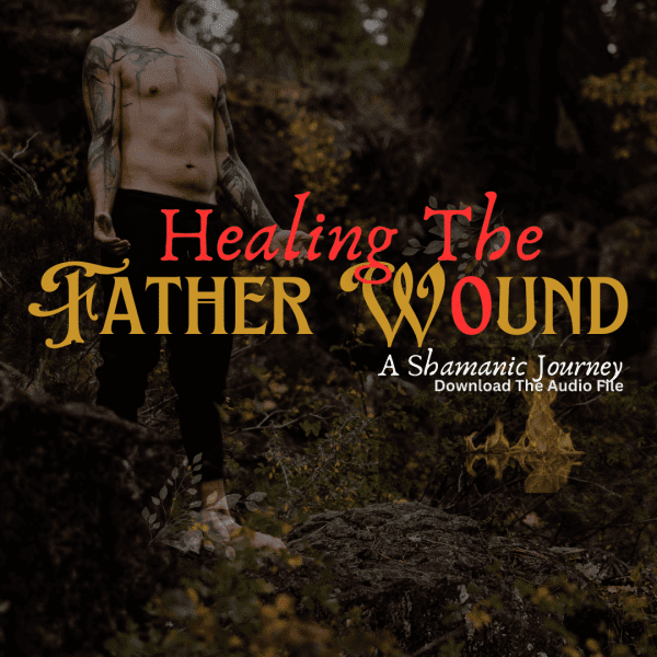 Healing The Father Wound - A Shamanic Journey